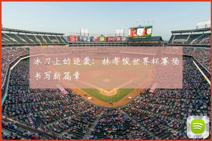 冰刀上的逆袭：林孝俊世界杯赛场书写新篇章