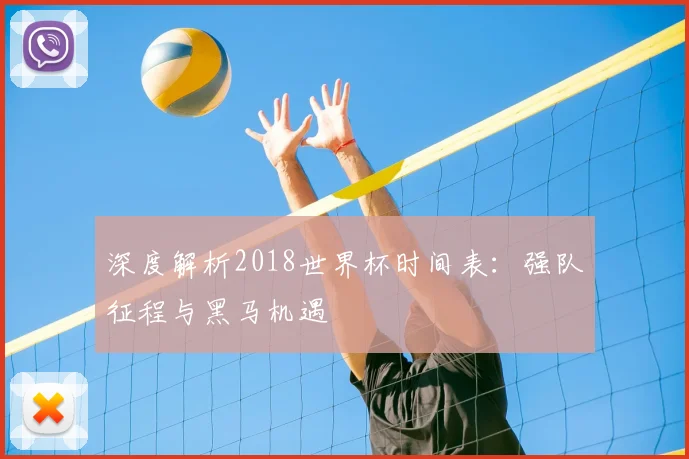 深度解析2018世界杯时间表:强队征程与黑马机遇