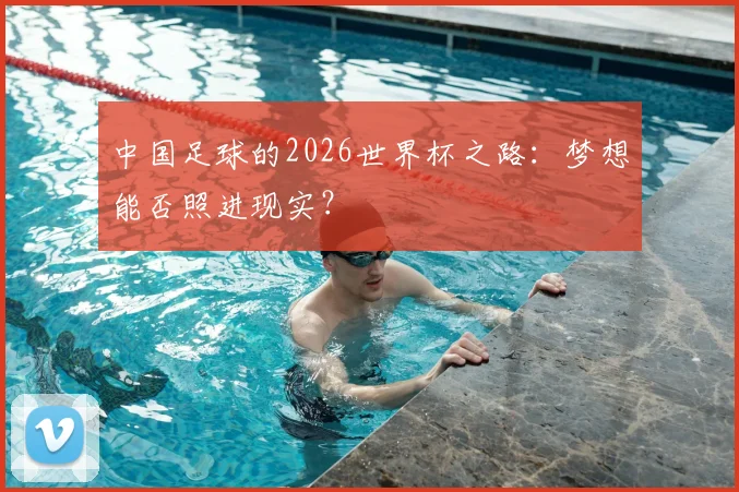中国足球的2026世界杯之路:梦想能否照进现实?