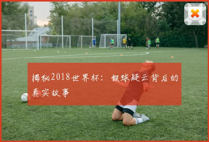 揭秘2018世界杯：假球疑云背后的真实故事
