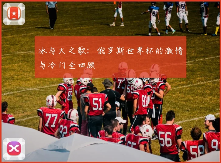 冰与火之歌：俄罗斯世界杯的激情与冷门全回顾