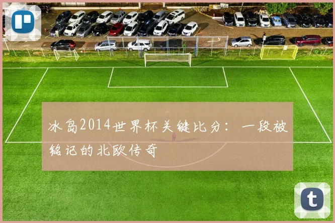 冰岛2014世界杯关键比分：一段被铭记的北欧传奇