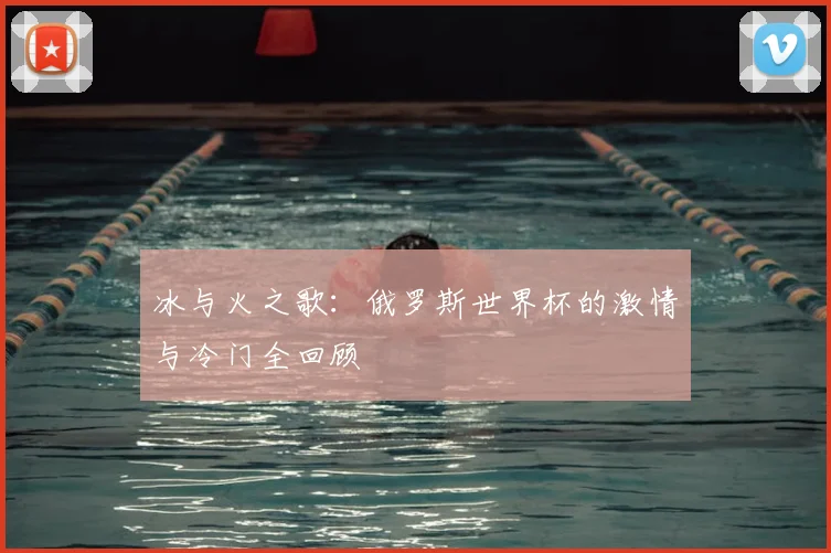 冰与火之歌：俄罗斯世界杯的激情与冷门全回顾
