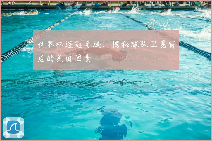世界杯连冠奇迹:揭秘球队卫冕背后的关键因素