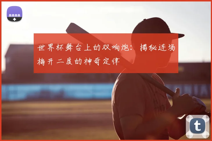 世界杯舞台上的双响炮：揭秘连场梅开二度的神奇定律