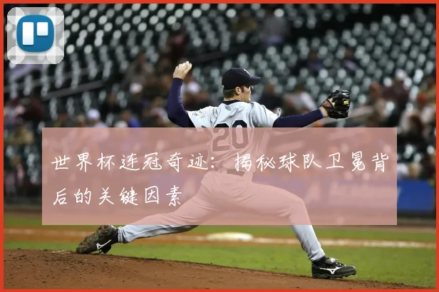 世界杯连冠奇迹:揭秘球队卫冕背后的关键因素