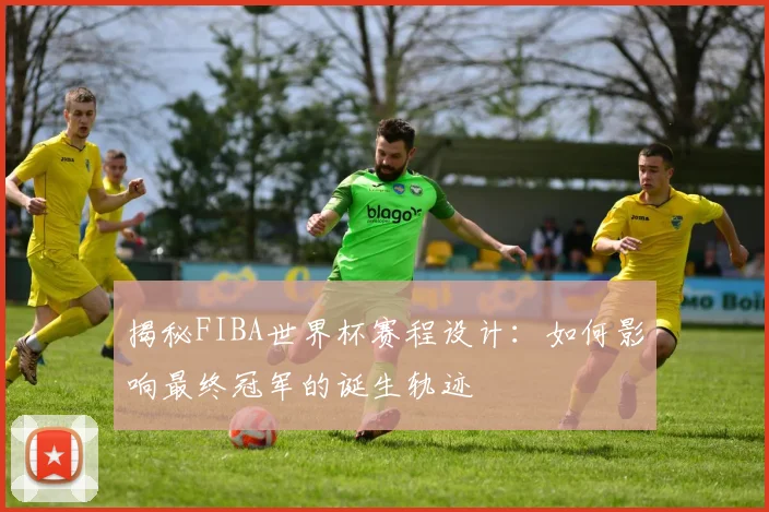 揭秘FIBA世界杯赛程设计:如何影响最终冠军的诞生轨迹