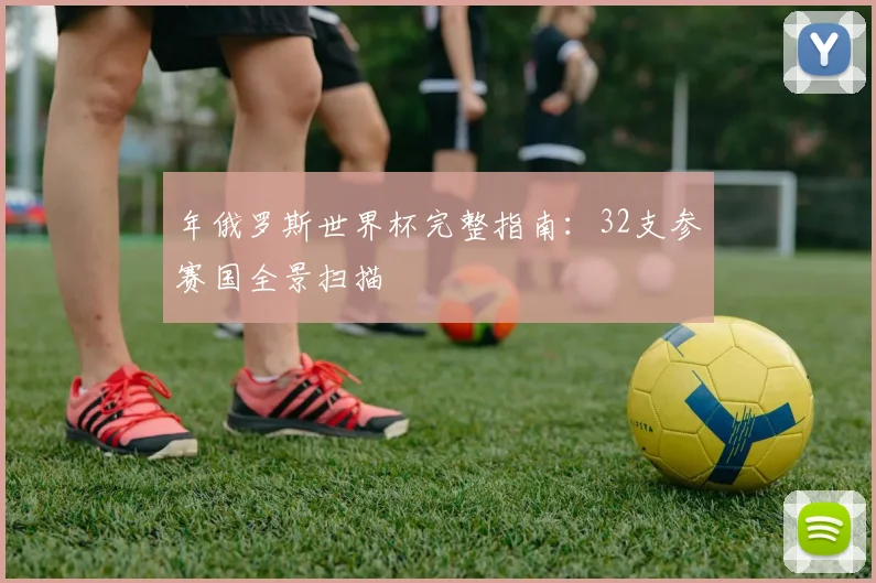 年俄罗斯世界杯完整指南：32支参赛国全景扫描