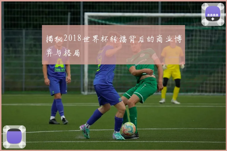 揭秘2018世界杯转播背后的商业博弈与格局