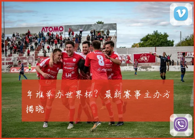 年谁举办世界杯?最新赛事主办方揭晓