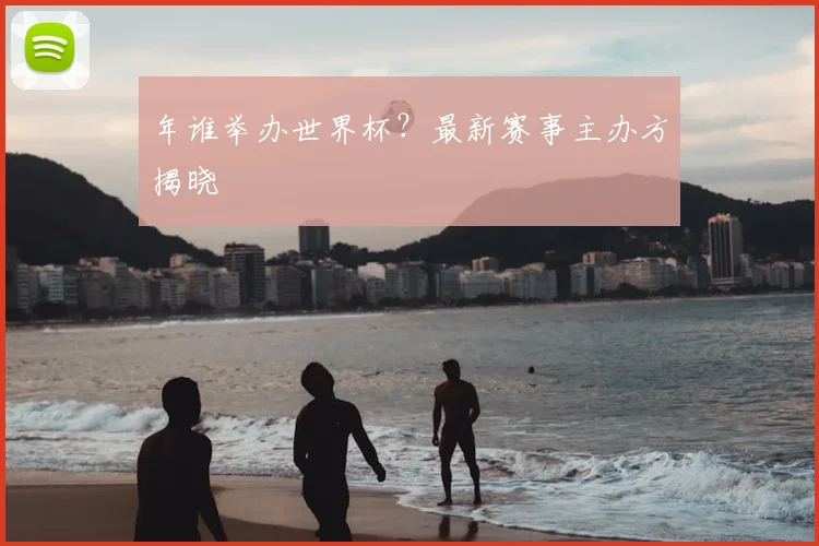 年谁举办世界杯？最新赛事主办方揭晓