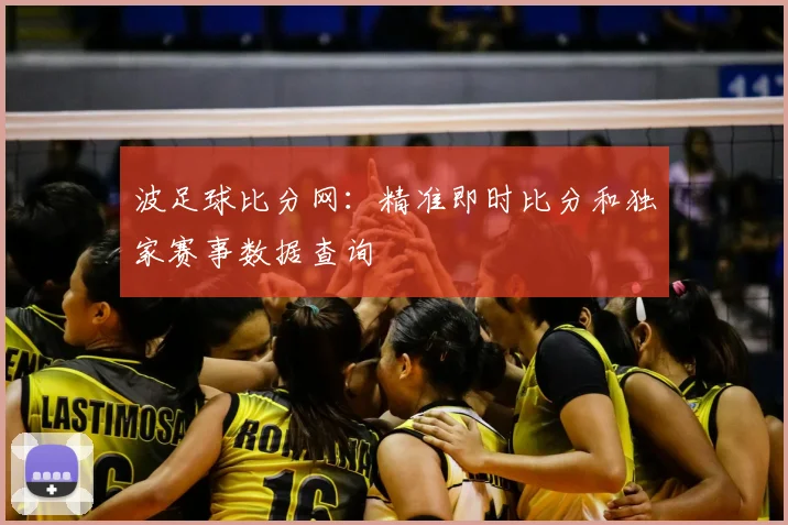 波足球比分网:精准即时比分和独家赛事数据查询