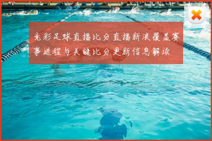竞彩足球直播比分直播新浪覆盖赛事进程与关键比分更新信息解读