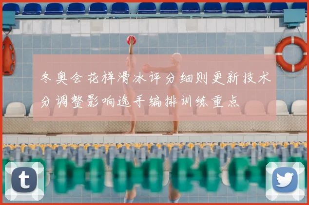 冬奥会花样滑冰评分细则更新技术分调整影响选手编排训练重点