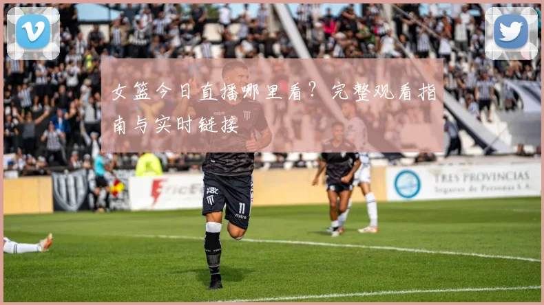 女篮今日直播哪里看？完整观看指南与实时链接