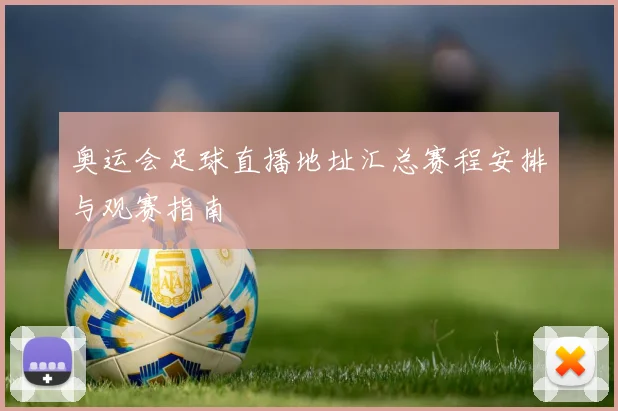 奥运会足球直播地址汇总赛程安排与观赛指南