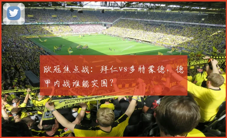 欧冠焦点战：拜仁vs多特蒙德，德甲内战谁能突围？