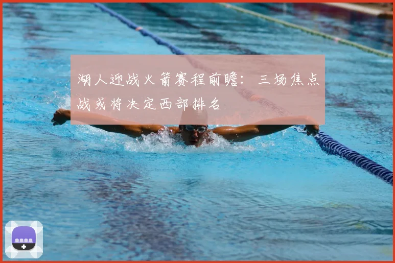 湖人迎战火箭赛程前瞻：三场焦点战或将决定西部排名