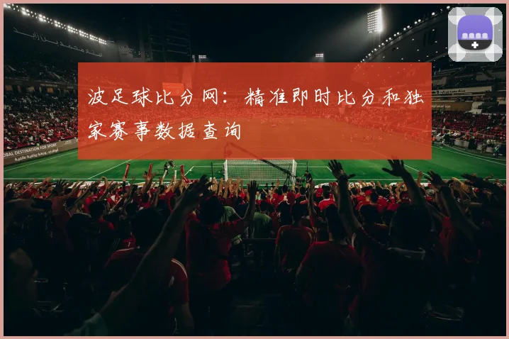 波足球比分网：精准即时比分和独家赛事数据查询