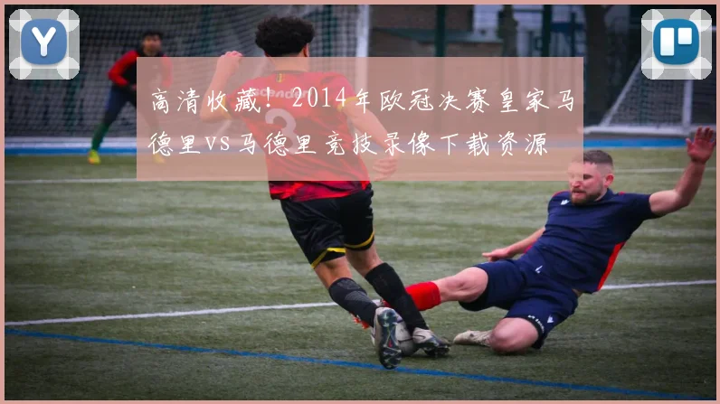 高清收藏!2014年欧冠决赛皇家马德里vs马德里竞技录像下载资源
