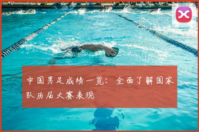 中国男足成绩一览：全面了解国家队历届大赛表现