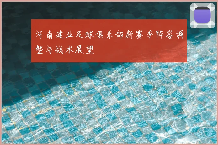 河南建业足球俱乐部新赛季阵容调整与战术展望