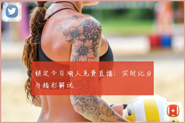 锁定今日湖人免费直播：实时比分与精彩解说