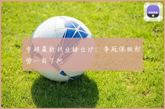 中超最新积分榜出炉：争冠保级形势一目了然