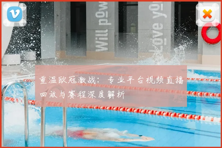 重温欧冠激战：专业平台视频直播回放与赛程深度解析