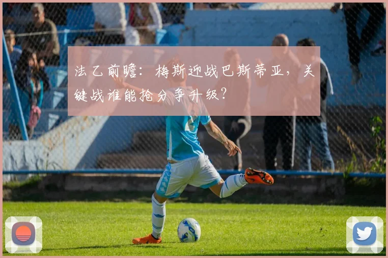 法乙前瞻：梅斯迎战巴斯蒂亚，关键战谁能抢分争升级？