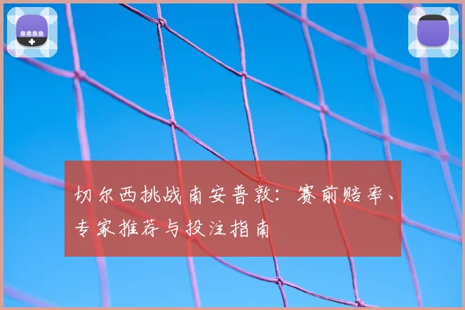 切尔西挑战南安普敦：赛前赔率、专家推荐与投注指南